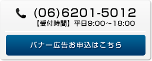 (06)6201-5012 【受付時間】平日9:00～18:00 バナー広告お申込はこちら